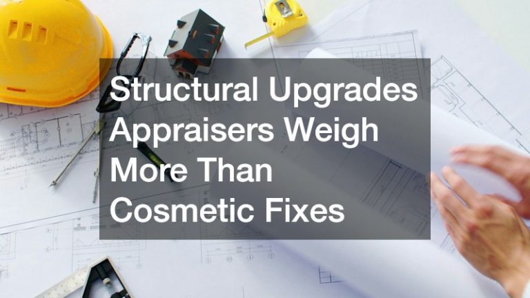Structural Upgrades Appraisers Weigh More Than Cosmetic Fixes